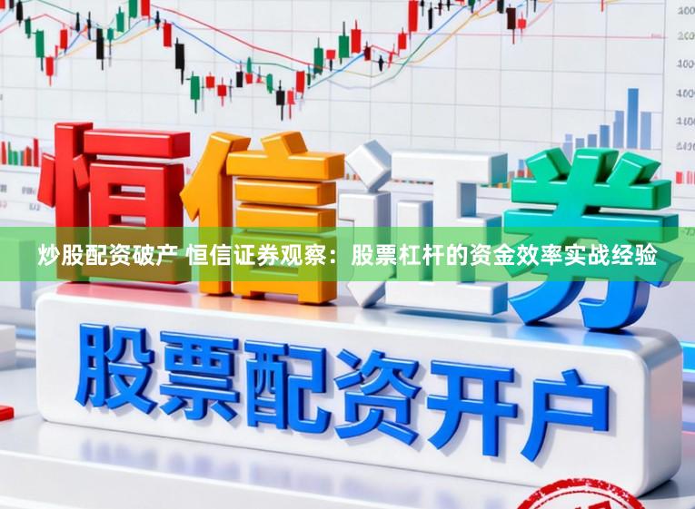 炒股配资破产 恒信证券观察：股票杠杆的资金效率实战经验