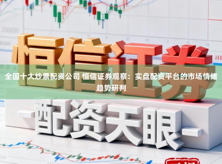 全国十大炒票配资公司 恒信证券观察:实盘配资平台的市场情绪趋势研判