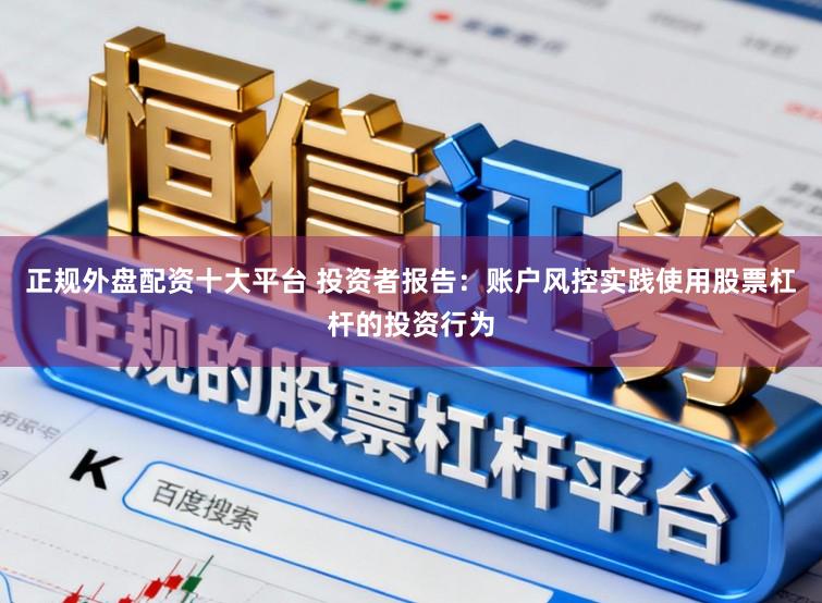 正规外盘配资十大平台 投资者报告：账户风控实践使用股票杠杆的投资行为