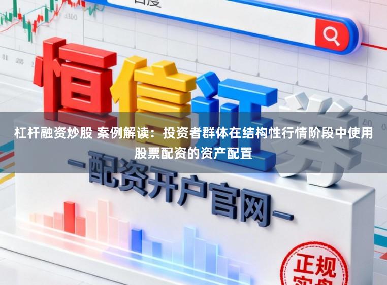 杠杆融资炒股 案例解读：投资者群体在结构性行情阶段中使用股票配资的资产配置