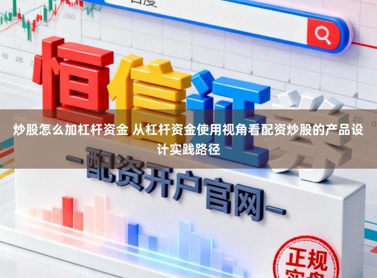 炒股怎么加杠杆资金 从杠杆资金使用视角看配资炒股的产品设计实践路径
