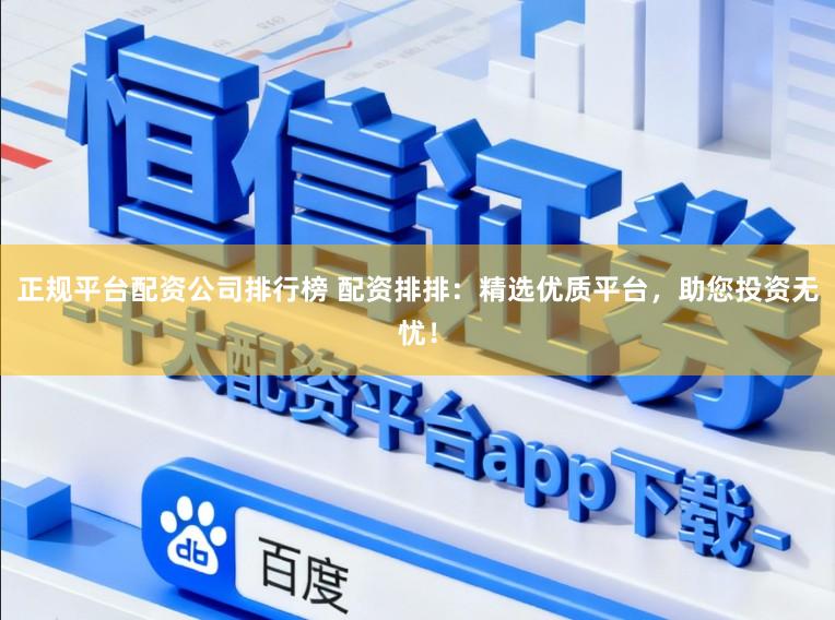 正规平台配资公司排行榜 配资排排：精选优质平台，助您投资无忧！