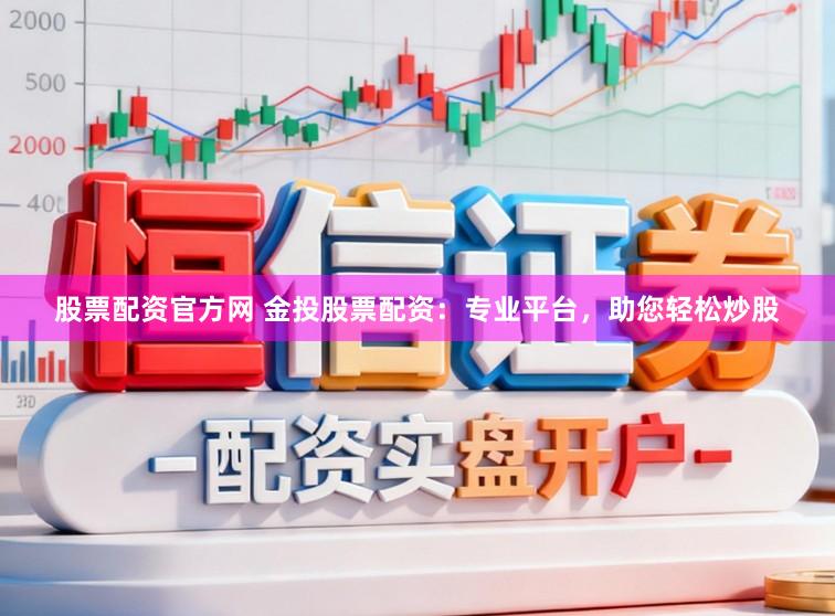 股票配资官方网 金投股票配资：专业平台，助您轻松炒股
