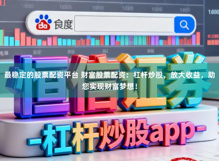 最稳定的股票配资平台 财富股票配资：杠杆炒股，放大收益，助您实现财富梦想！