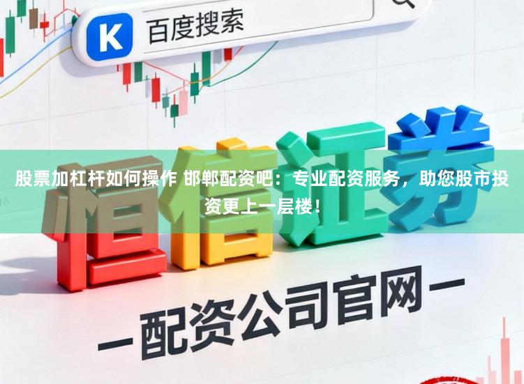 股票加杠杆如何操作 邯郸配资吧：专业配资服务，助您股市投资更上一层楼！
