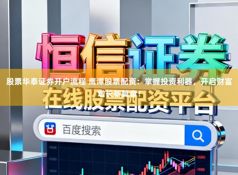 股票华泰证券开户流程 鹰潭股票配资：掌握投资利器，开启财富增长新篇章！