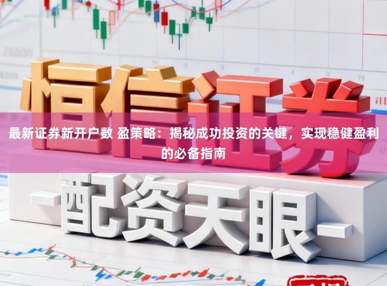 最新证券新开户数 盈策略：揭秘成功投资的关键，实现稳健盈利的必备指南