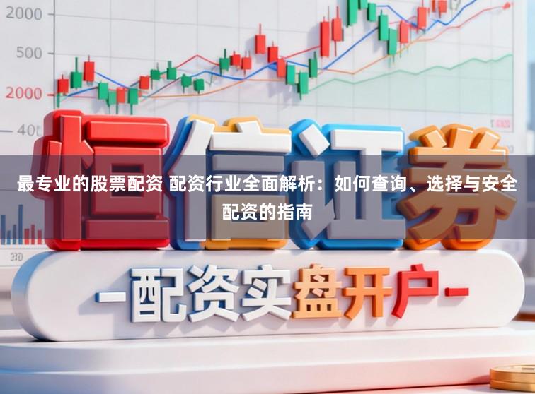 最专业的股票配资 配资行业全面解析：如何查询、选择与安全配资的指南