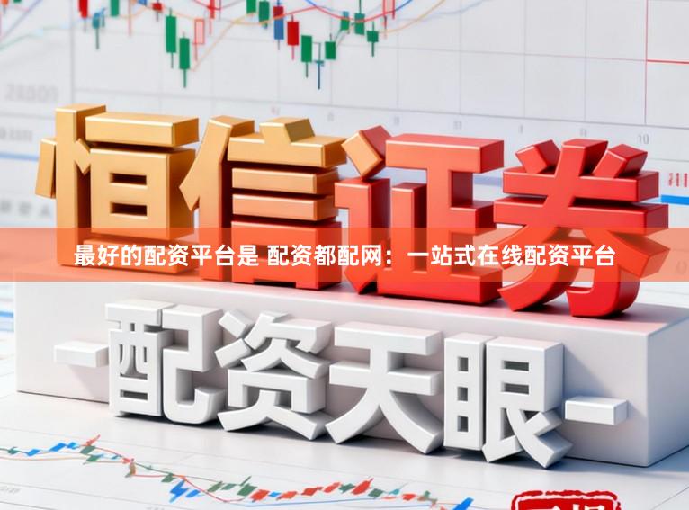 最好的配资平台是 配资都配网：一站式在线配资平台
