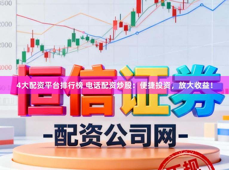 4大配资平台排行榜 电话配资炒股：便捷投资，放大收益！