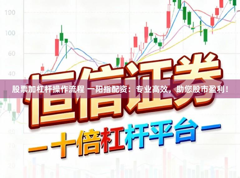 股票加杠杆操作流程 一阳指配资：专业高效，助您股市盈利！