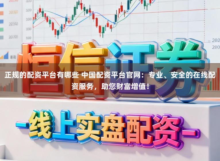 正规的配资平台有哪些 中国配资平台官网：专业、安全的在线配资服务，助您财富增值！
