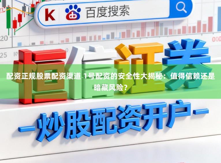 配资正规股票配资渠道 1号配资的安全性大揭秘：值得信赖还是暗藏风险？