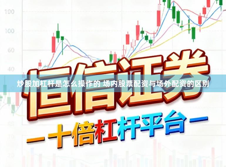 炒股加杠杆是怎么操作的 场内股票配资与场外配资的区别