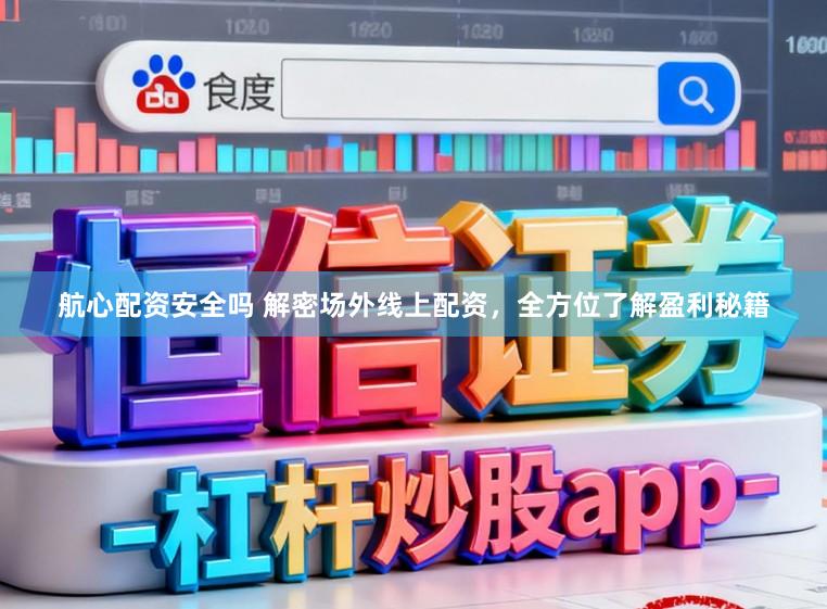 航心配资安全吗 解密场外线上配资，全方位了解盈利秘籍