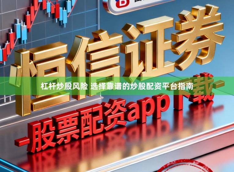 杠杆炒股风险 选择靠谱的炒股配资平台指南