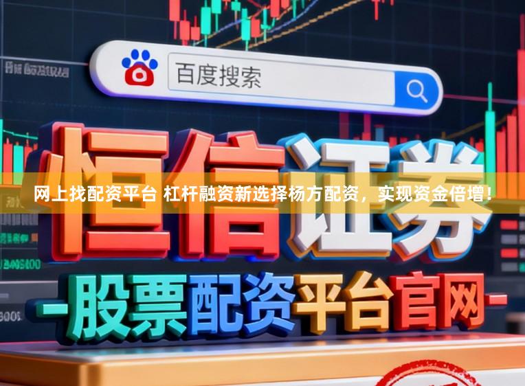 网上找配资平台 杠杆融资新选择杨方配资，实现资金倍增！