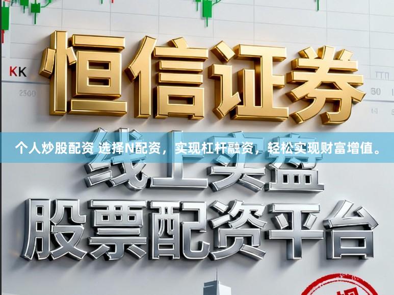 个人炒股配资 选择N配资，实现杠杆融资，轻松实现财富增值。