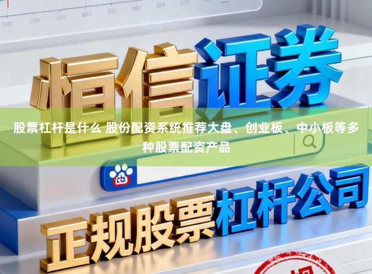 股票杠杆是什么 股份配资系统推荐大盘、创业板、中小板等多种股票配资产品