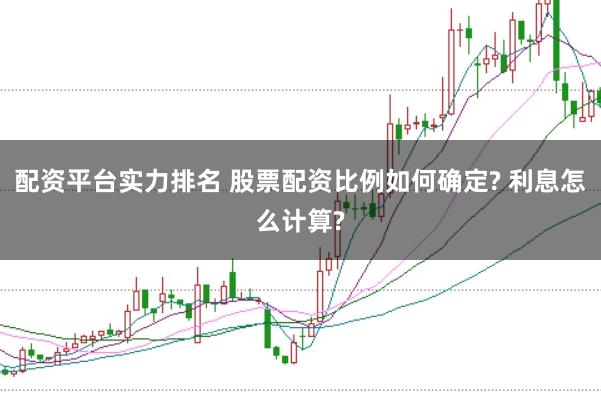 配资平台实力排名 股票配资比例如何确定? 利息怎么计算?