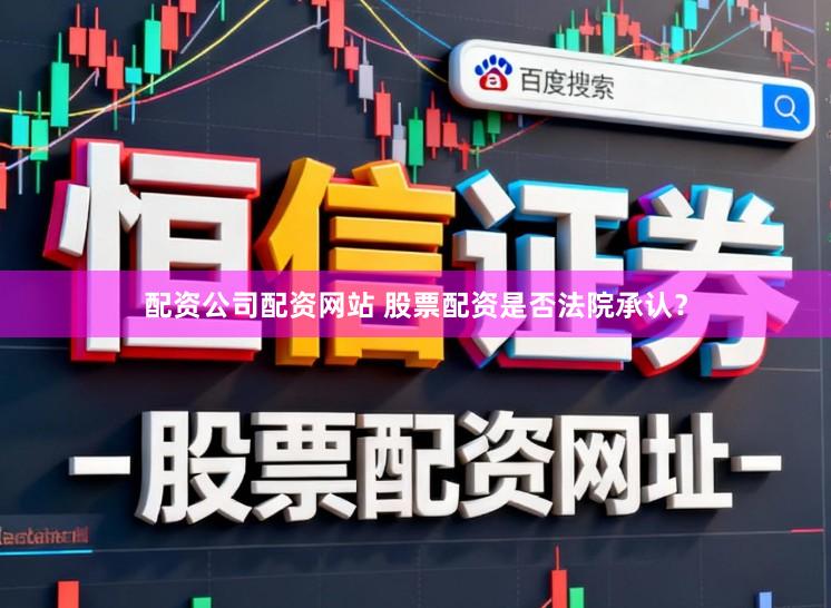配资公司配资网站 股票配资是否法院承认？