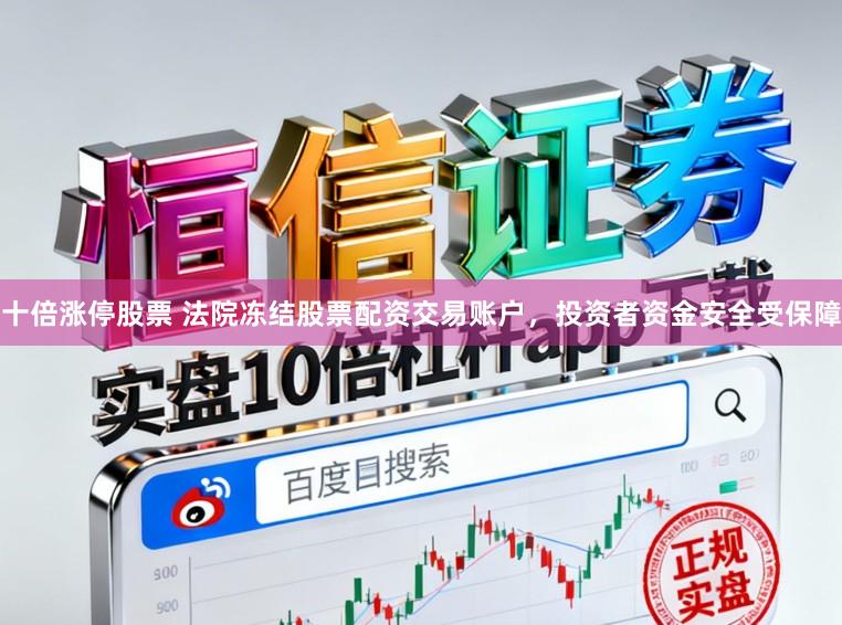 十倍涨停股票 法院冻结股票配资交易账户，投资者资金安全受保障