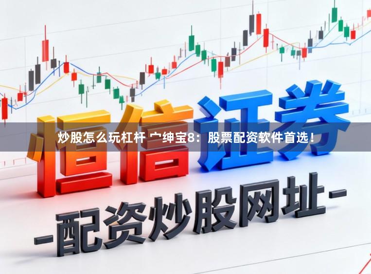 炒股怎么玩杠杆 宀绅宝8：股票配资软件首选！