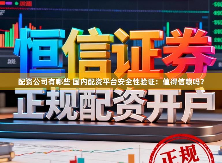 配资公司有哪些 国内配资平台安全性验证：值得信赖吗？