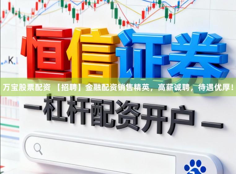 万宝股票配资 【招聘】金融配资销售精英，高薪诚聘，待遇优厚！