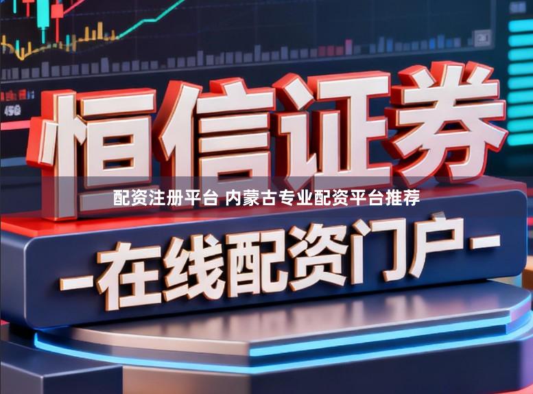 配资注册平台 内蒙古专业配资平台推荐