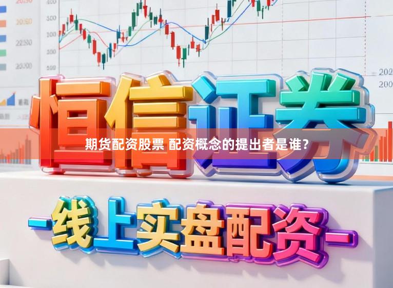期货配资股票 配资概念的提出者是谁？