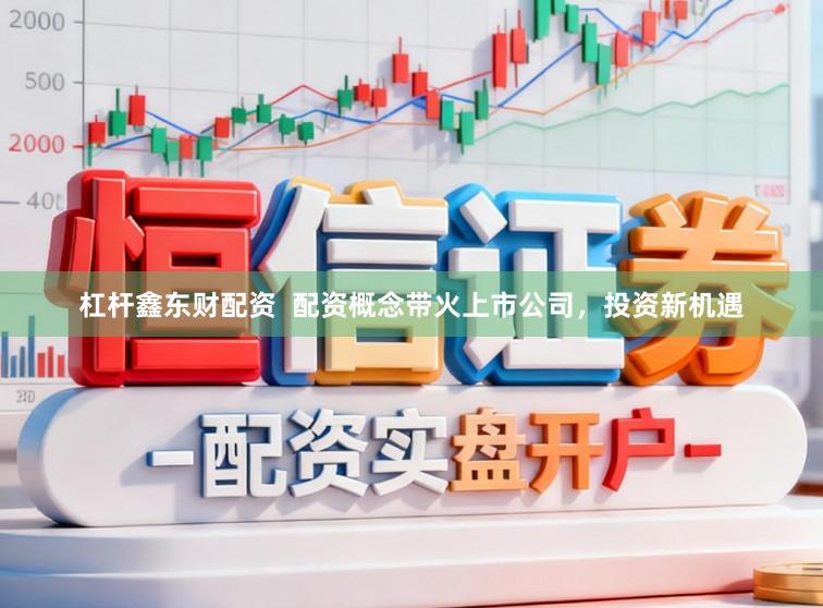 杠杆鑫东财配资  配资概念带火上市公司，投资新机遇