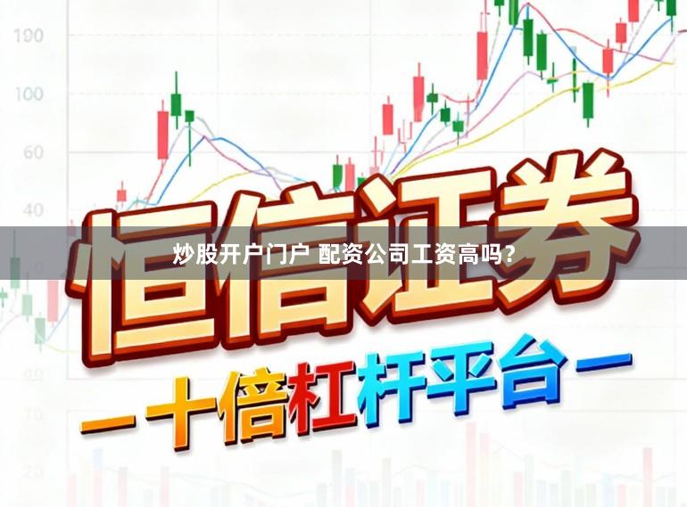 炒股开户门户 配资公司工资高吗？