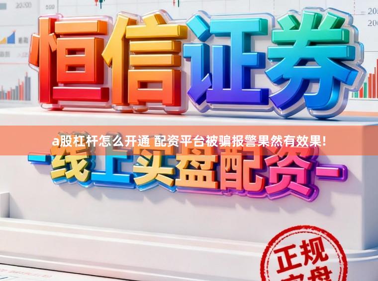 a股杠杆怎么开通 配资平台被骗报警果然有效果!