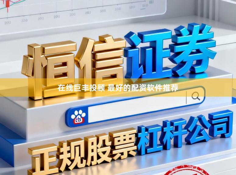在线巨丰投顾 最好的配资软件推荐