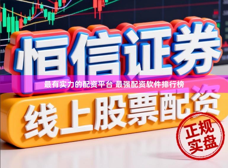 最有实力的配资平台 最强配资软件排行榜