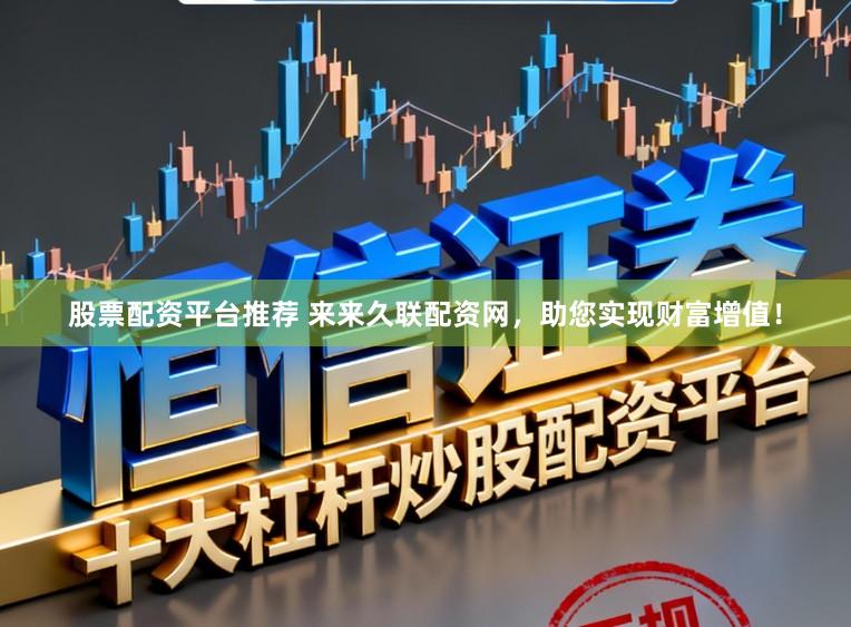 股票配资平台推荐 来来久联配资网，助您实现财富增值！