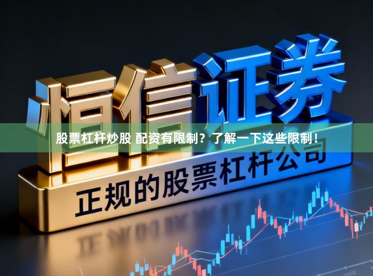 股票杠杆炒股 配资有限制？了解一下这些限制！