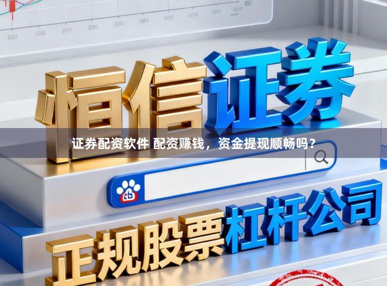 证券配资软件 配资赚钱，资金提现顺畅吗？