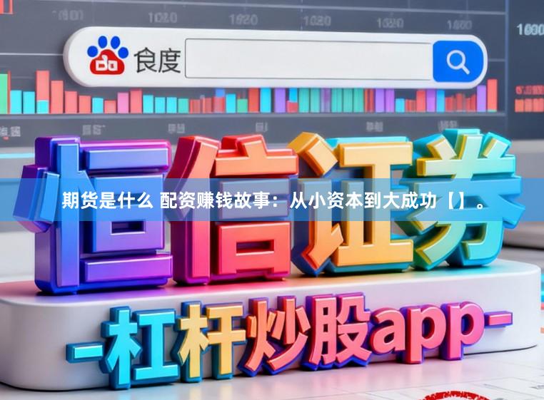 期货是什么 配资赚钱故事：从小资本到大成功【】。