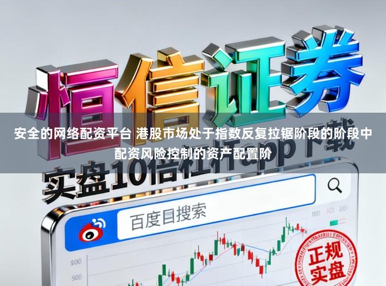 安全的网络配资平台 港股市场处于指数反复拉锯阶段的阶段中配资风险控制的资产配置阶