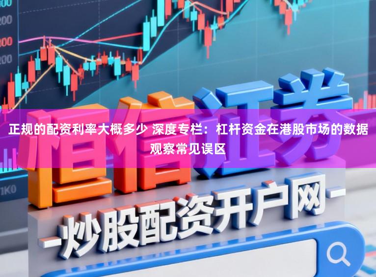 正规的配资利率大概多少 深度专栏：杠杆资金在港股市场的数据观察常见误区