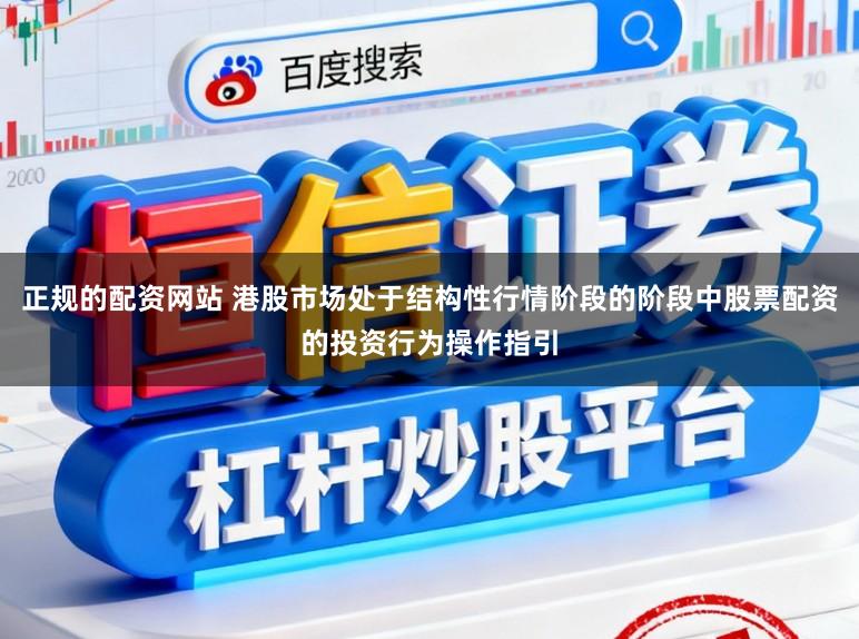 正规的配资网站 港股市场处于结构性行情阶段的阶段中股票配资的投资行为操作指引