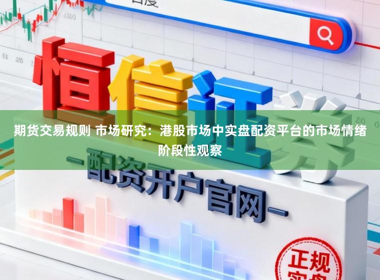 期货交易规则 市场研究：港股市场中实盘配资平台的市场情绪阶段性观察