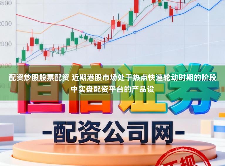配资炒股股票配资 近期港股市场处于热点快速轮动时期的阶段中实盘配资平台的产品设