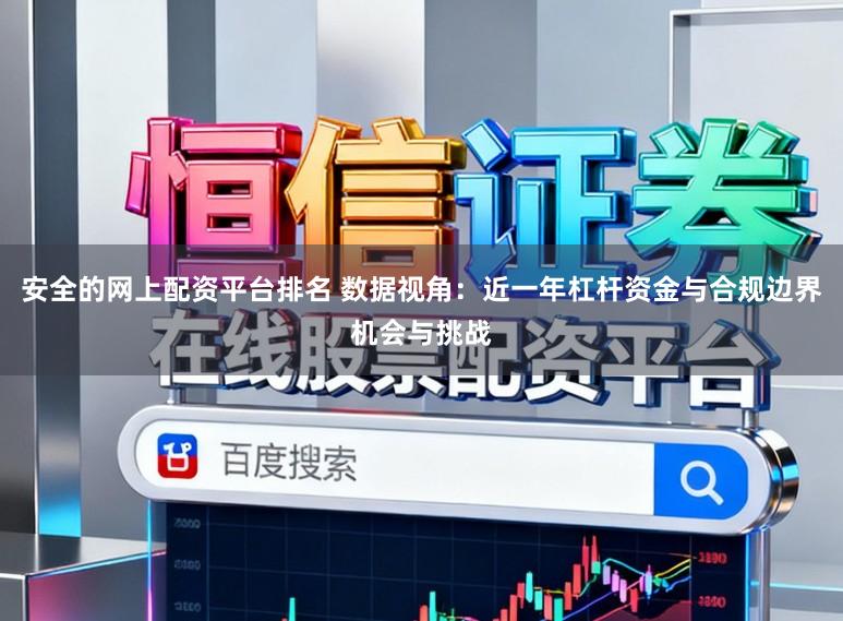 安全的网上配资平台排名 数据视角：近一年杠杆资金与合规边界机会与挑战