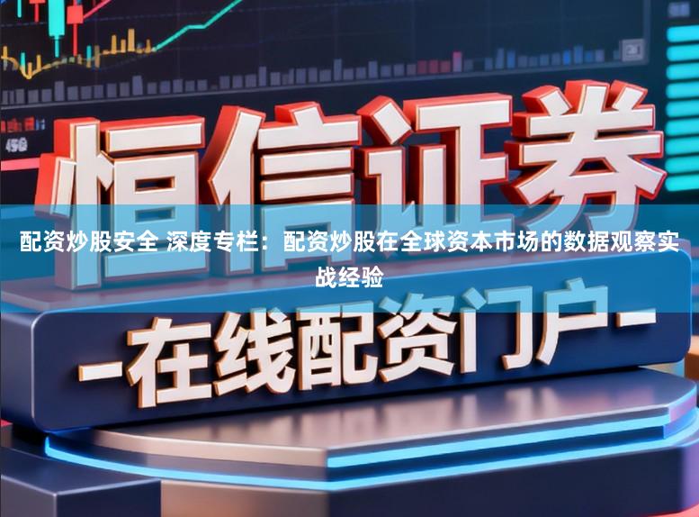 配资炒股安全 深度专栏:配资炒股在全球资本市场的数据观察实战经验