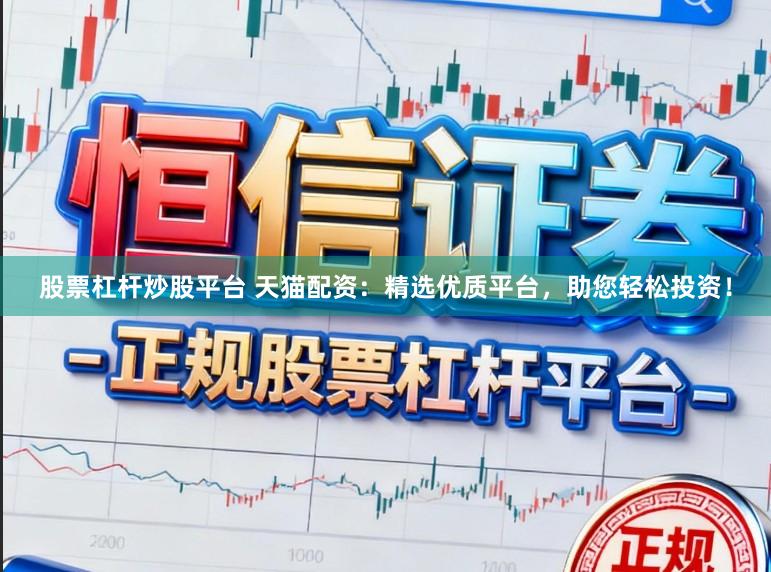 股票杠杆炒股平台 天猫配资：精选优质平台，助您轻松投资！