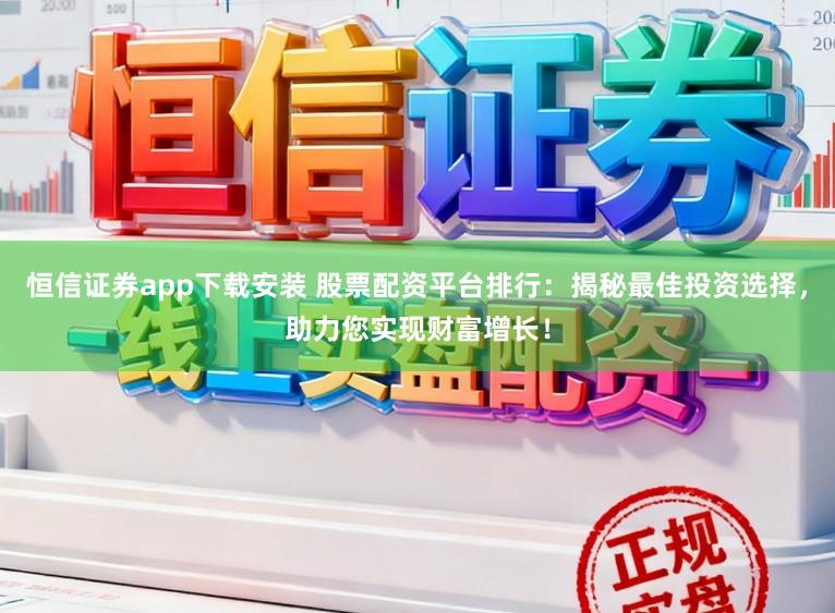恒信证券app下载安装 股票配资平台排行:揭秘最佳投资选择,助力您实现财富增长!