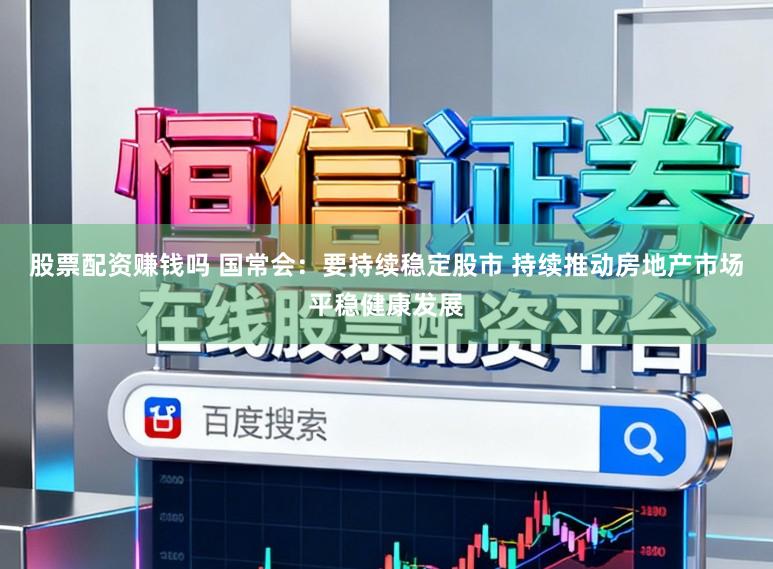 股票配资赚钱吗 国常会:要持续稳定股市 持续推动房地产市场平稳健康发展